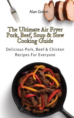 Ultimate Air Fryer Pork, Beef, Soup & Stew Cooking Guide