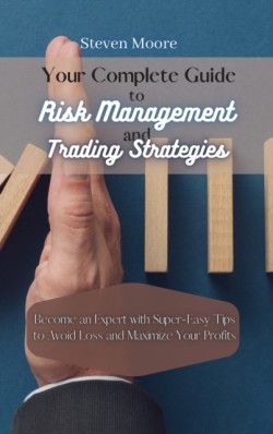 Your Complete Guide to Risk Management and Trading Strategies