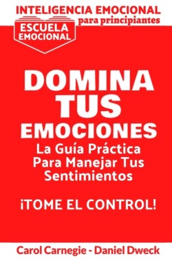 Inteligencia Emocional Para Principiantes - Domina Tus Emociones