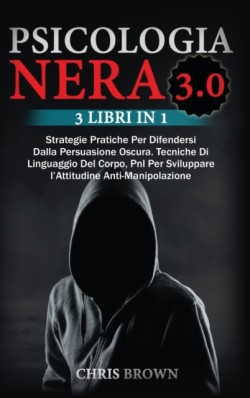 Psicologia Nera 3.0 Strategie Pratiche Per Difendersi Dalla Persuasione Oscura. Tecniche Di Linguaggio Del Corpo, Pnl Per Sviluppare l'Attitudine Anti- Manipolazione- Dark Psycology (Italian version)