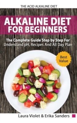 Acid Alkaline Diet for Beginners - The Complete Guide Step By Step For Understand pH, Recipes And All Day Plan