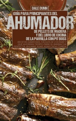 Guia Para Principiantes del Ahumador de Pellets de Madera Y del Libro de Cocina de la Parrilla Con Pit Boss