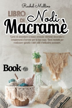 Libro di nodi Macrame - L'arte di annodare a mano creando elementi decorativi e complementi d'arredo per la tua casa