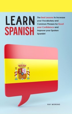 Learn Spanish The Best Lessons to Increase your Vocabulary and Common Phrases for Boost your Confidence and Improve your Spoken Spanish!