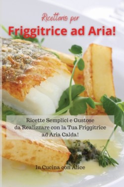 Ricettario per Friggitrice ad Aria! Air Fryer Cookbook (Italian Version)