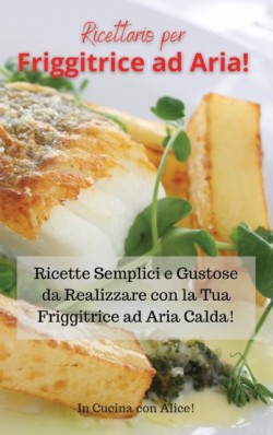 Ricettario per Friggitrice ad Aria! Air Fryer Cookbook (Italian Version)