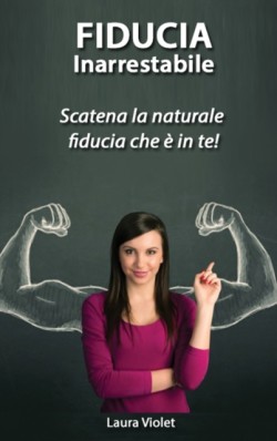 Fiducia Inarrestabile - Scatena la naturale fiducia che e in te!