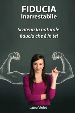 Fiducia Inarrestabile - Scatena la naturale fiducia che e in te!