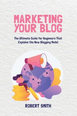 Marketing Your Blog The Ultimate Guide for Beginners That Explains the New Blogging Model