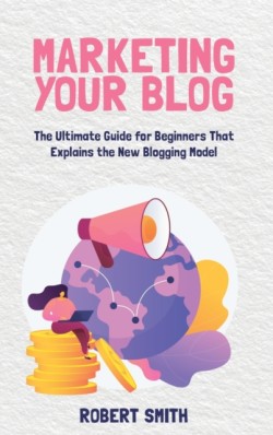Marketing Your Blog The Ultimate Guide for Beginners That Explains the New Blogging Model