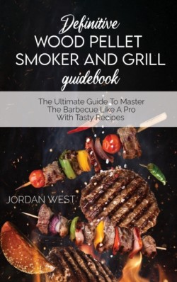 Definitive Wood Pellet Smoker And Grill Guidebook