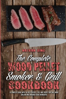 Complete Wood Pellet Smoker and Grill Cookbook