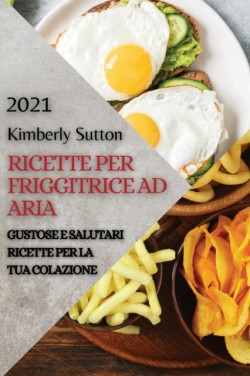 Ricette Per Friggitrice Ad Aria 2021 (Air Fryer Recipes Italian Edition)