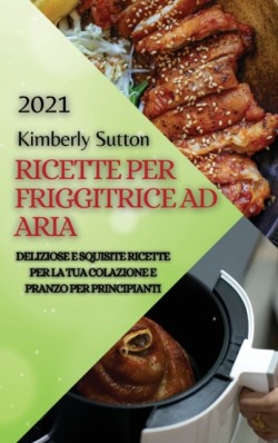 Ricette Per Friggitrice Ad Aria 2021 (Air Fryer Recipes Italian Edition)