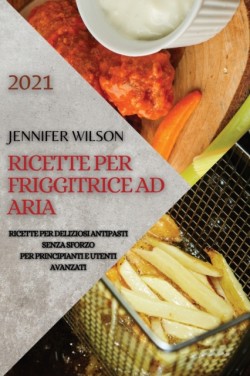 Ricette Per Friggitrice Ad Aria 2021 (Air Fryer Recipes Italian Edition)