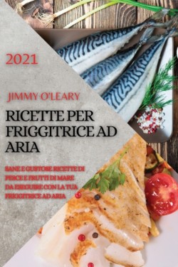 Ricette Per Friggitrice Ad Aria 2021 (Air Fryer Recipes Italian Edition)