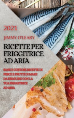 Ricette Per Friggitrice Ad Aria 2021 (Air Fryer Recipes Italian Edition)