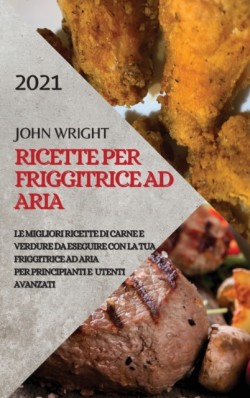 Ricette Per Friggitrice Ad Aria 2021 (Air Fryer Recipes Italian Edition)