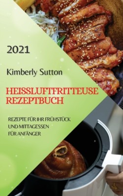 Heissluftfritteuse Rezeptbuch 2021 (German Version of Air Fryer Recipes 2021)