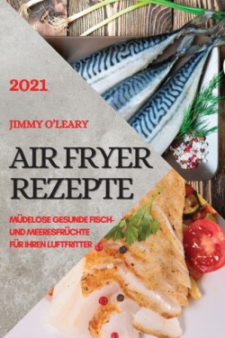 Heissluftfritteuse Rezeptbuch 2021 (German Edition of Air Fryer Recipes 2021)