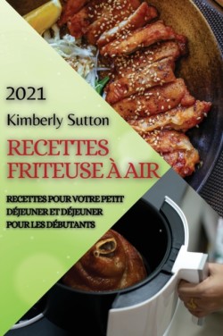 Recettes Friteuse A Air 2021 (French Edition of Air Fryer Recipes 2021)