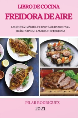 Libro de Cocina Freidora de Aire 2021 (Air Fryer Cookbook 2021 Spanish Version)