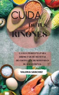 Cuida de tus rinones (renal diet cookbook spanish version)