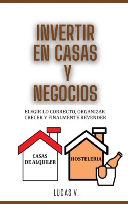 INVERTIR EN CASAS Y NEGOCIOS para expertos HOUSE AND BUSINESS INVESTING FOR EXPERTS (SPANISH VERSION)