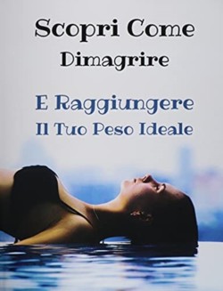 [ 2 BOOKS IN 1 ] - SCOPRI COME DIMAGRIRE E RAGGIUNGERE IL TUO PESO IDEALE - Paperback Version - Italian Language Edition