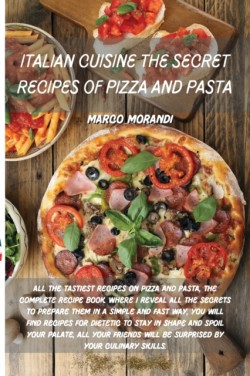 Italian Cuisine the Secret Recipes of Pizza and Pasta