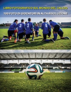 Libro Fotografico Sul Mondo del Calcio - Foto Di Giocatori in Alta Risoluzione- Football Players Book - Color Photographic Pictures [Hd]