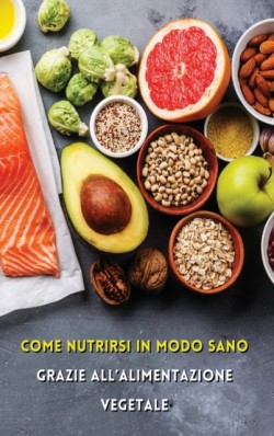 Come Nutrirsi in Modo Sano Grazie All'alimentazione Vegetale