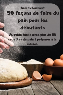 50 facons de faire du pain pour les debutants