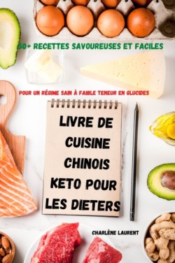 Livre de Cuisine Chinois Keto Pour Les Dieters 50+ Recettes Savoureuses Et Faciles Pour Un Regime Sain A Faible Teneur En Glucides