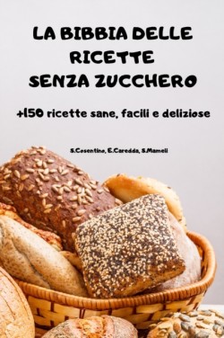 BIBBIA DELLE RICETTE SENZA ZUCCHERO +150 ricette sane, facili e deliziose