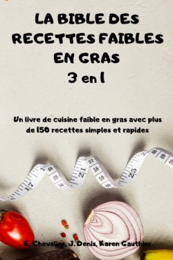 BIBLE DES RECETTES FAIBLES EN GRAS 3 en 1 Un livre de cuisine faible en gras avec plus de 150 recettes simples et rapides