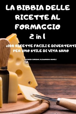 BIBBIA DELLE RICETTE AL FORMAGGIO 2 in 1 +100 RICETTE FACILI E DIVERTENTI PER UNO STILE DI VITA SANO