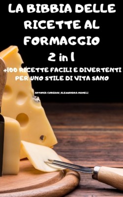 BIBBIA DELLE RICETTE AL FORMAGGIO 2 in 1 +100 RICETTE FACILI E DIVERTENTI PER UNO STILE DI VITA SANO