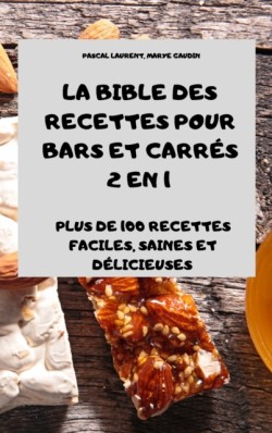 Bible Des Recettes Pour Bars Et Carres 2 En 1 Plus de 100 Recettes Faciles, Saines Et Delicieuses