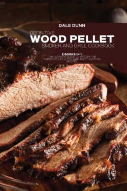 Definitive Wood Pellet Smoker and Grill Cookbook