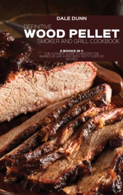Definitive Wood Pellet Smoker and Grill Cookbook