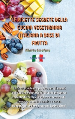 Ricette Segrete Della Cucina Vegetariana Italiana a Base Di Frutta