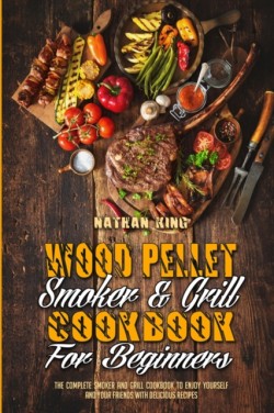 Wood Pellet Smoker and Grill Cookbook for Beginners