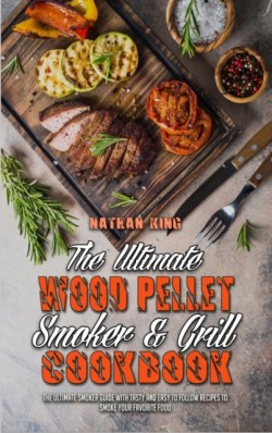 Ultimate Wood Pellet Smoker and Grill Cookbook