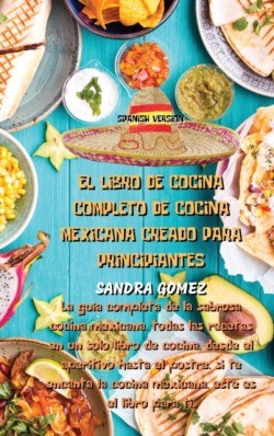 Libro de Cocina Completo de Cocina Mexicana Creado Para Principiantes