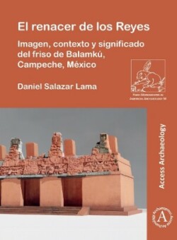 El renacer de los Reyes: Imagen, contexto y significado del friso de Balamkú, Campeche, México