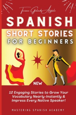 Spanish Short Stories for Beginners 12 Engaging Stories to Grow Your Vocabulary Nearly-Instantly & Impress Every Native Speaker!