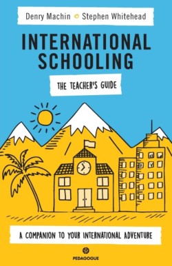 International Schooling - The Teacher's Guide A Companion To Your International Adventure