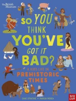 British Museum: So You Think You've Got It Bad? A Kid's Life in Prehistoric Times