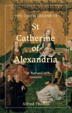Czech Legend of St Catherine of Alexandria The Text and its Contexts